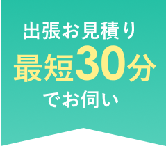 出張お見積り最短30分でお伺い